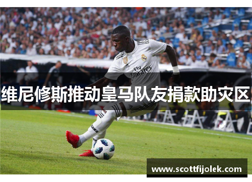 维尼修斯推动皇马队友捐款助灾区
