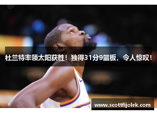 杜兰特率领太阳获胜！独得31分9篮板，令人惊叹！