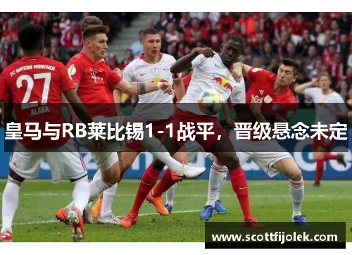 皇马与RB莱比锡1-1战平，晋级悬念未定