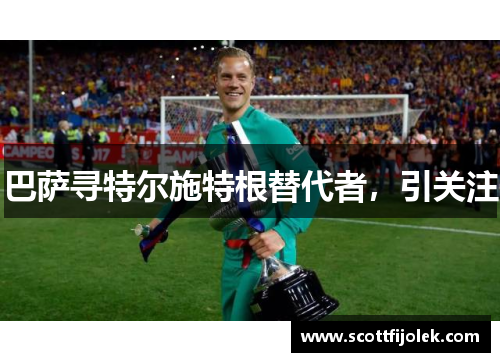 巴萨寻特尔施特根替代者，引关注