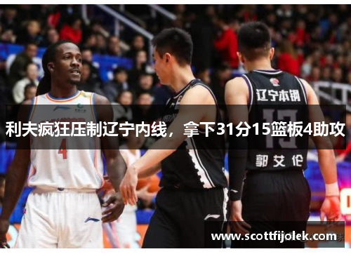 利夫疯狂压制辽宁内线，拿下31分15篮板4助攻