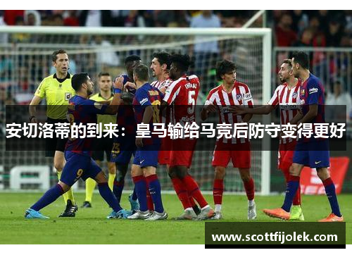 安切洛蒂的到来：皇马输给马竞后防守变得更好